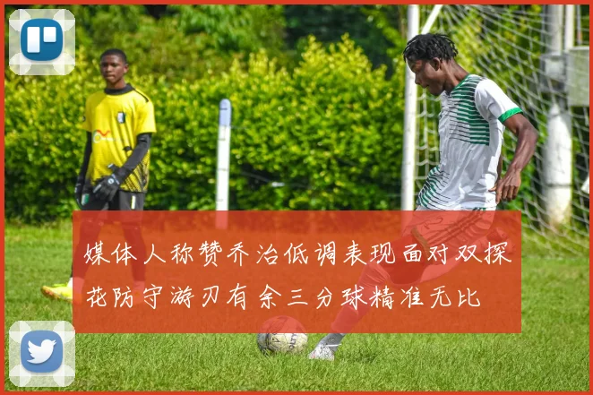 媒体人称赞乔治低调表现面对双探花防守游刃有余三分球精准无比
