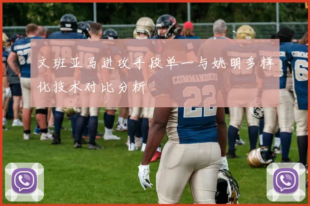 文班亚马进攻手段单一与姚明多样化技术对比分析