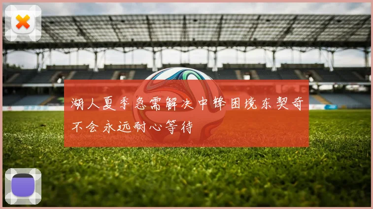 湖人夏季急需解决中锋困境东契奇不会永远耐心等待