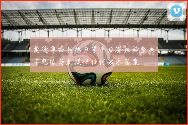 爱德华兹拒绝分享季后赛经验坚决不想给马刺提供任何战术答案