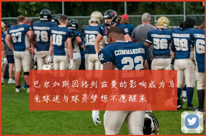 巴尔加斯因格列兹曼的影响成为马竞球迷与球员梦想不愿醒来