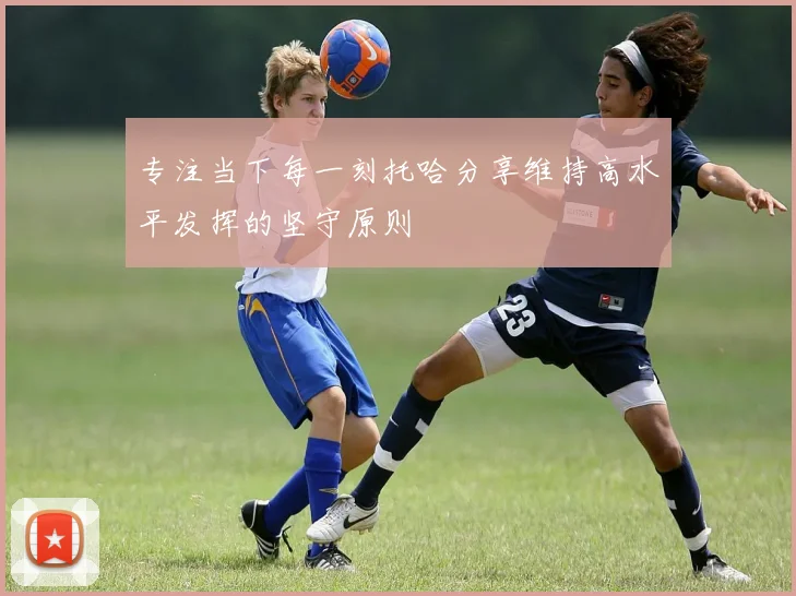 专注当下每一刻托哈分享维持高水平发挥的坚守原则