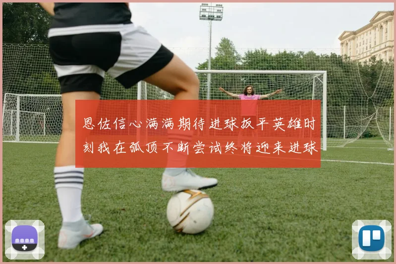 恩佐信心满满期待进球扳平英雄时刻我在弧顶不断尝试终将迎来进球时机
