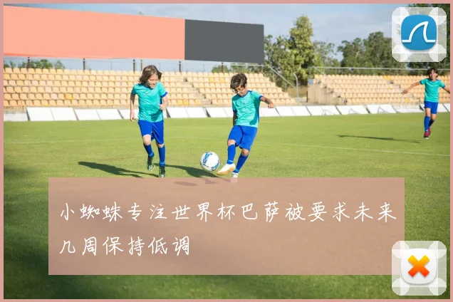小蜘蛛专注世界杯巴萨被要求未来几周保持低调