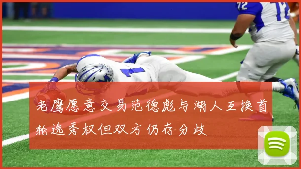 老鹰愿意交易范德彪与湖人互换首轮选秀权但双方仍存分歧