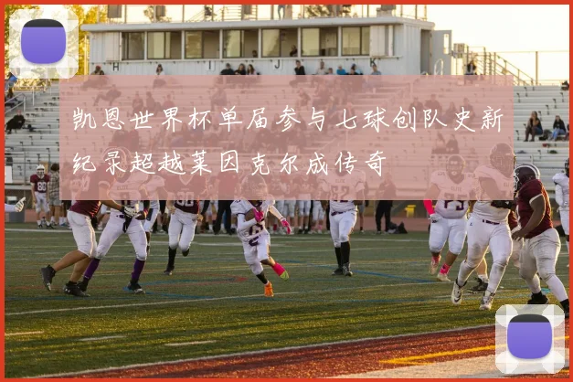 凯恩世界杯单届参与七球创队史新纪录超越莱因克尔成传奇