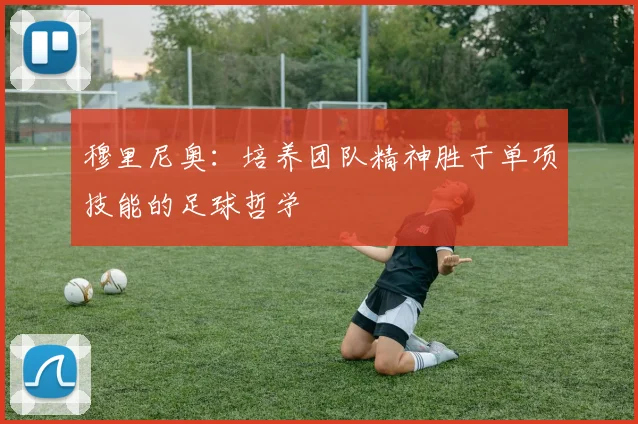 穆里尼奥：培养团队精神胜于单项技能的足球哲学